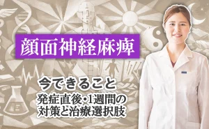 顔面神経麻痺、今できることとは？発症直後と発症から1週間、それぞれの対策法と治療選択肢を解説します。